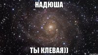 Надюша ты клевая))