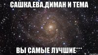 Сашка,Ева,Диман и Тема вы самые лучшие***