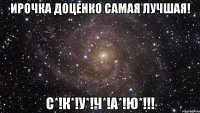 Ирочка доценко самая лучшая! С*!К*!У*!Ч*!А*!Ю*!!!