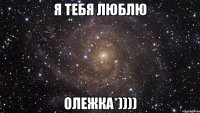 Я тебя люблю Олежка*))))