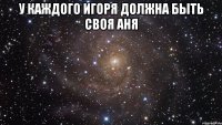 у каждого Игоря должна быть своя Аня 