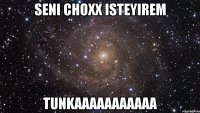 Seni Choxx Isteyirem Tunkaaaaaaaaaaa