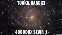 Tunka, Nargizi 4ooooox sevir :)