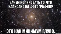 зачем копировать то, что написано на фотографии? это как минимум глупо.