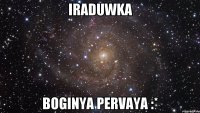 Iraduwka Boginya Pervaya :*