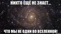 Никто ещё не знает... Что мы не одни во Вселенной!