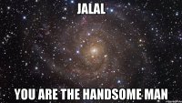 Jalal You are the handsome man