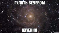 гулять вечером ахуенно