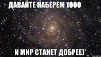 Давайте наберем 1000 ❤️ И мир станет добрее)*