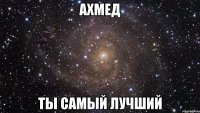 Ахмед Ты самый лучший