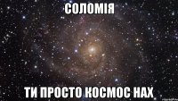 соломія ти просто космос нах