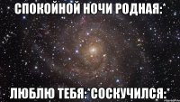 Спокойной ночи родная:* Люблю тебя:*соскучился:*