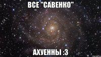 Все "Савенко" Ахуенны :з