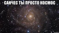 санчес ты просто космос 