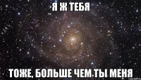 Я ж тебя Тоже, больше чем ты меня