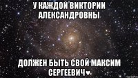 У каждой Виктории Александровны должен быть свой Максим Сергеевич♥