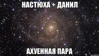 настюха + данил ахуенная пара