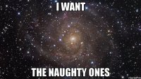 I WANT the naughty ones