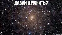 давай дружить? 