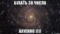 Бухать 30 числа Ахуенно ))))