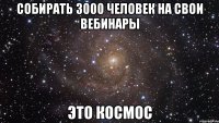 собирать 3000 человек на свои вебинары это космос