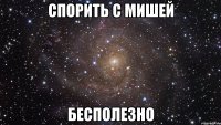 спорить с Мишей бесполезно