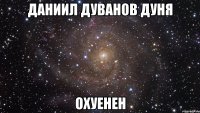 ДАНИИЛ ДУВАНОВ ДУНЯ ОХУЕНЕН