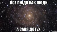 Все люди как люди А саня Дотух