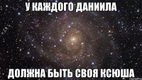 У КАЖДОГО ДАНИИЛА ДОЛЖНА БЫТЬ СВОЯ КСЮША