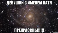 девушки с именем Катя ПРЕКРАССНЫ!!!!!