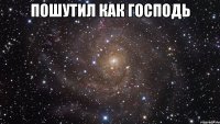 пошутил как господь 