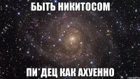 Быть никитосом пи*дец как ахуенно