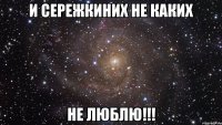 И Сережкиних не каких НЕ ЛЮБЛЮ!!!