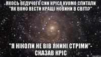 якось ведучого CNN Кріса Куомо спитали "як воно вести кращі новини в світі?" "Я ніколи не вів янині стріми"- сказав кріс