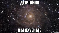 девчонки вы охуеные