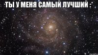 Ты у меня самый лучший :* 