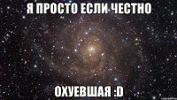 Я просто если честно ОХУЕВШАЯ :D