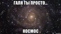 Галя ты просто... космос