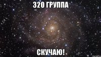 320 группа скучаю!