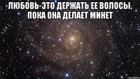 любовь-это держать ее волосы, пока она делает минет 