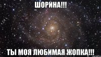 ШОРИНА!!! ТЫ МОЯ ЛЮБИМАЯ ЖОПКА!!!