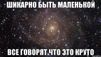 шикарно быть маленькой все говорят что это круто