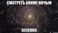 смотреть аниме ночью охуенно