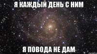 Я каждый день с ним Я повода не дам