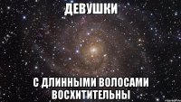 ДЕВУШКИ С ДЛИННЫМИ ВОЛОСАМИ ВОСХИТИТЕЛЬНЫ