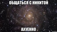 общаться с никитой Ахуенно