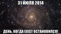 31 июля 2014 День, когда exist остановился!