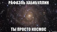 Рафаэль Хабибуллин Ты просто космос