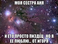 моя сестра Аня и ето просто пиздец , но я ее люблю... от Игоря