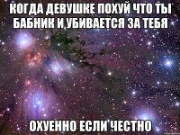 Когда девушке похуй что ты бабник и убивается за тебя охуенно если честно